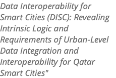 Data Interoperability for Smart Cities (DISC): Revealing Intrinsic Logic and Requirements of Urban-Level Data Integration and Interoperability for Qatar Smart Cities" 
